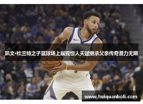 凯文·杜兰特之子篮球场上展现惊人天赋继承父亲传奇潜力无限
