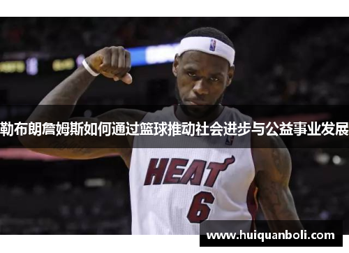勒布朗詹姆斯如何通过篮球推动社会进步与公益事业发展