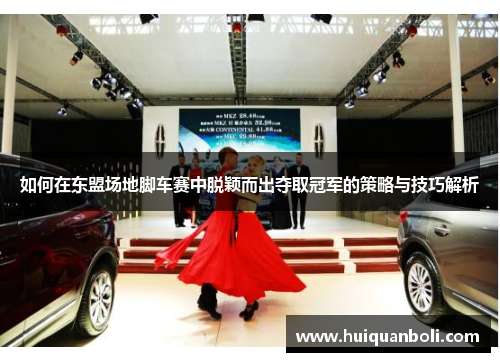 如何在东盟场地脚车赛中脱颖而出夺取冠军的策略与技巧解析