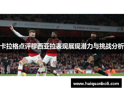 卡拉格点评穆西亚拉表现展现潜力与挑战分析