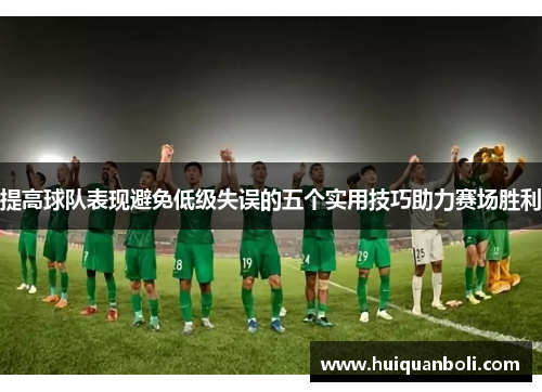 提高球队表现避免低级失误的五个实用技巧助力赛场胜利