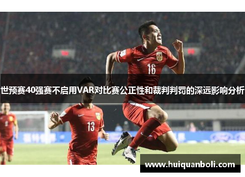世预赛40强赛不启用VAR对比赛公正性和裁判判罚的深远影响分析