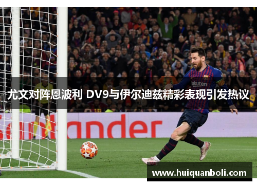 尤文对阵恩波利 DV9与伊尔迪兹精彩表现引发热议