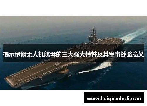揭示伊朗无人机航母的三大强大特性及其军事战略意义