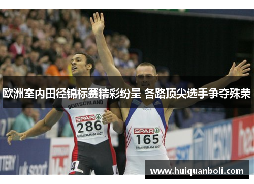 欧洲室内田径锦标赛精彩纷呈 各路顶尖选手争夺殊荣