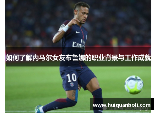 如何了解内马尔女友布鲁娜的职业背景与工作成就