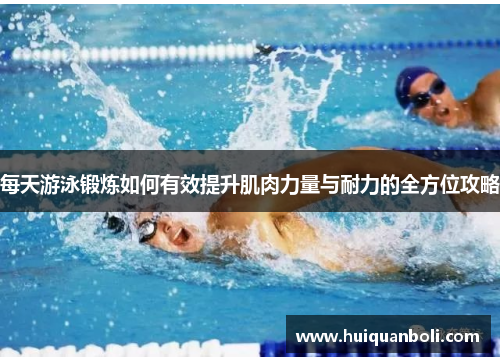 每天游泳锻炼如何有效提升肌肉力量与耐力的全方位攻略
