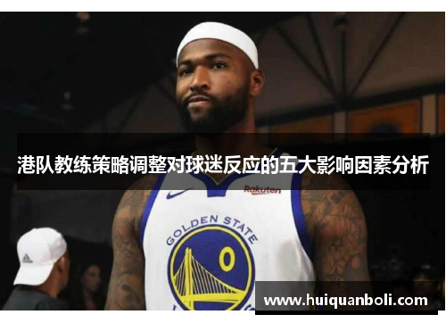 港队教练策略调整对球迷反应的五大影响因素分析