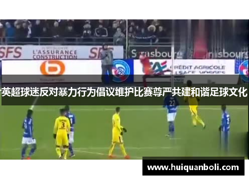英超球迷反对暴力行为倡议维护比赛尊严共建和谐足球文化