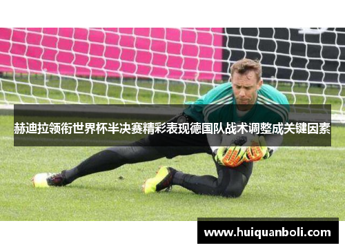 赫迪拉领衔世界杯半决赛精彩表现德国队战术调整成关键因素