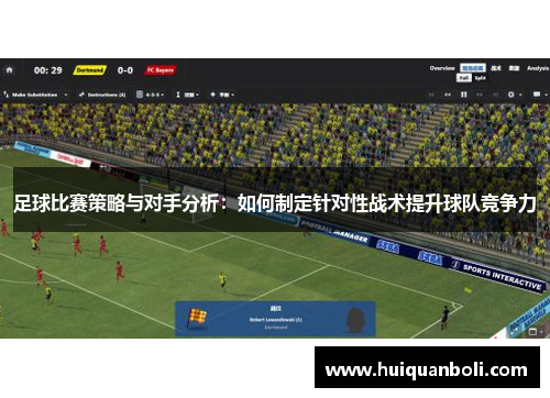足球比赛策略与对手分析：如何制定针对性战术提升球队竞争力