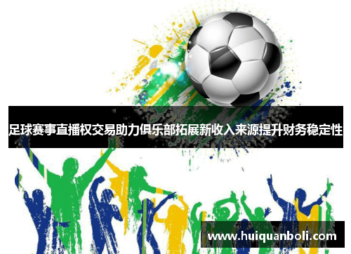 足球赛事直播权交易助力俱乐部拓展新收入来源提升财务稳定性