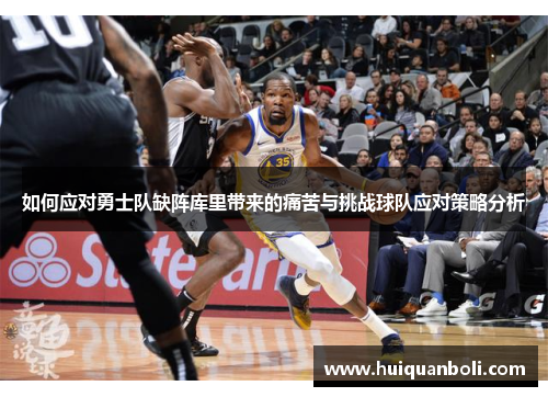 如何应对勇士队缺阵库里带来的痛苦与挑战球队应对策略分析 如何应对勇士队缺阵库里带来的痛苦与挑战球队应对策略分析