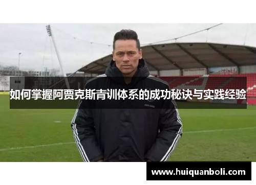 如何掌握阿贾克斯青训体系的成功秘诀与实践经验 如何掌握阿贾克斯青训体系的成功秘诀与实践经验