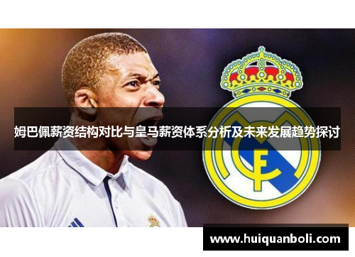 姆巴佩薪资结构对比与皇马薪资体系分析及未来发展趋势探讨 姆巴佩薪资结构对比与皇马薪资体系分析及未来发展趋势探讨