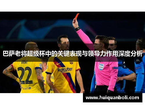 巴萨老将超级杯中的关键表现与领导力作用深度分析