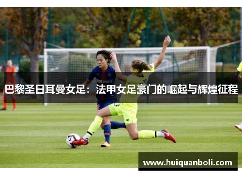 巴黎圣日耳曼女足：法甲女足豪门的崛起与辉煌征程