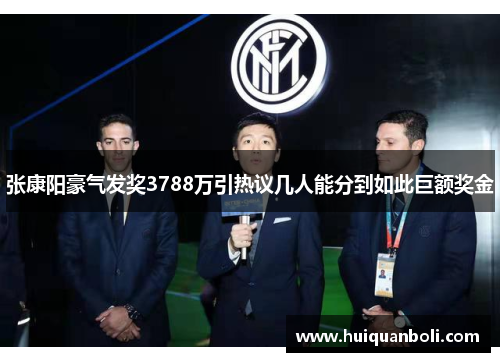 张康阳豪气发奖3788万引热议几人能分到如此巨额奖金