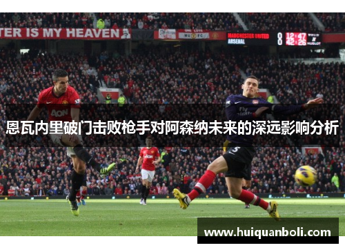 恩瓦内里破门击败枪手对阿森纳未来的深远影响分析