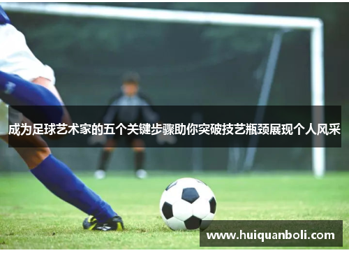 成为足球艺术家的五个关键步骤助你突破技艺瓶颈展现个人风采