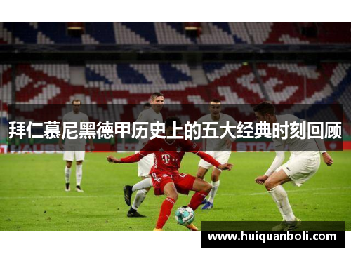 拜仁慕尼黑德甲历史上的五大经典时刻回顾