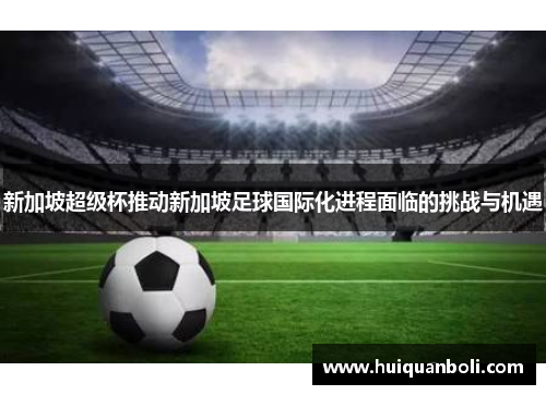 新加坡超级杯推动新加坡足球国际化进程面临的挑战与机遇