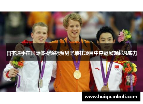 日本选手在国际体操锦标赛男子单杠项目中夺冠展现超凡实力